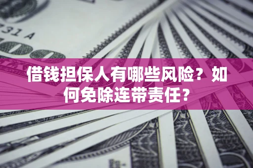 武汉借钱担保人有哪些风险？如何免除连带责任？