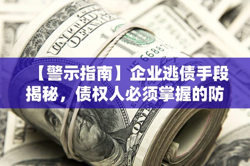 武汉【警示指南】企业逃债手段揭秘，债权人必须掌握的防坑宝典