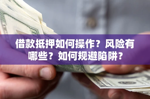 武汉借款抵押如何操作?风险有哪些?如何规避陷阱? 武汉借款抵押如何操作?风险有哪些?如何规避陷阱?