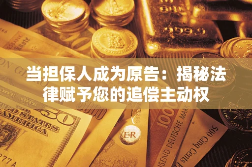 武汉当担保人成为原告:揭秘法律赋予您的追偿主动权 武汉当担保人成为原告:揭秘法律赋予您的追偿主动权