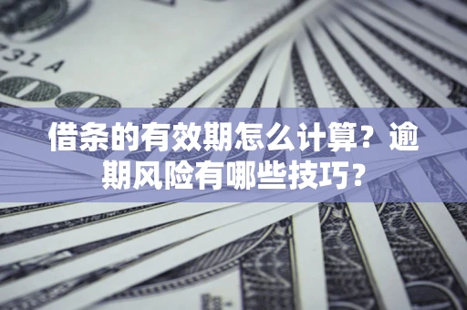 武汉借条的有效期怎么计算？逾期风险有哪些技巧？