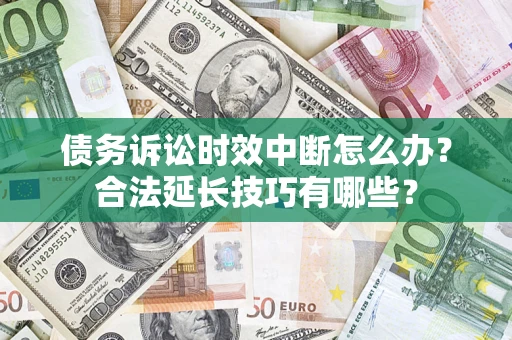 武汉债务诉讼时效中断怎么办？合法延长技巧有哪些？