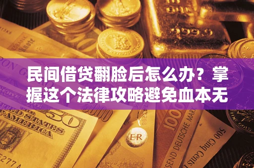 武汉民间借贷翻脸后怎么办？掌握这个法律攻略避免血本无归