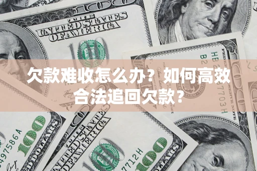 武汉欠款难收怎么办？如何高效合法追回欠款？