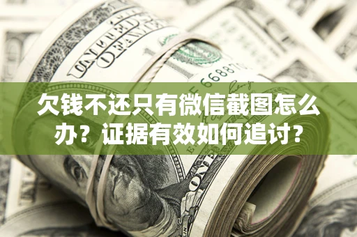 武汉欠钱不还只有微信截图怎么办？证据有效如何追讨？