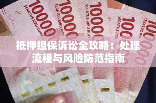 武汉抵押担保诉讼全攻略：处理流程与风险防范指南