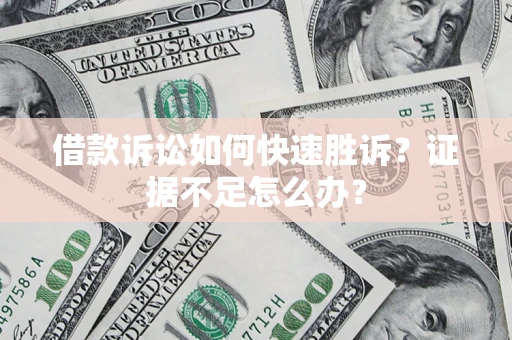 武汉借款诉讼如何快速胜诉？证据不足怎么办？