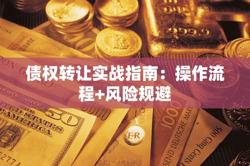 武汉债权转让实战指南：操作流程+风险规避