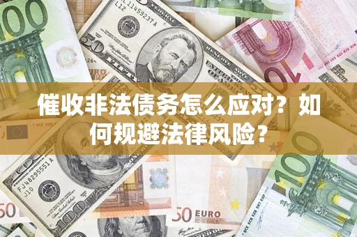 武汉催收非法债务怎么应对？如何规避法律风险？