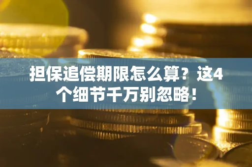 武汉担保追偿期限怎么算?这4个细节千万别忽略! 武汉担保追偿期限怎么算?这4个细节千万别忽略!