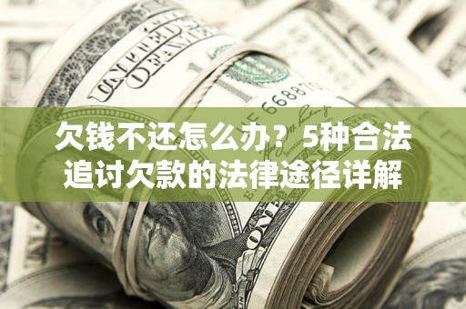 武汉欠钱不还怎么办？5种合法追讨欠款的法律途径详解