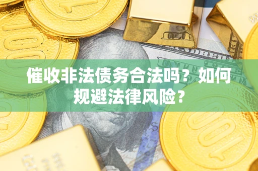武汉催收非法债务合法吗？如何规避法律风险？