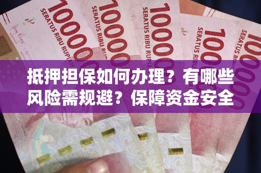 武汉抵押担保如何办理？有哪些风险需规避？保障资金安全