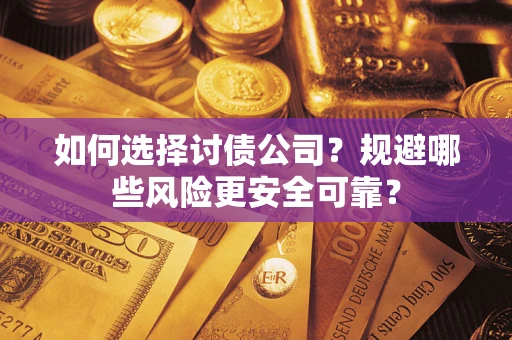 武汉如何选择讨债公司？规避哪些风险更安全可靠？