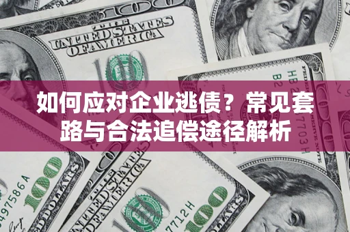 武汉如何应对企业逃债？常见套路与合法追偿途径解析