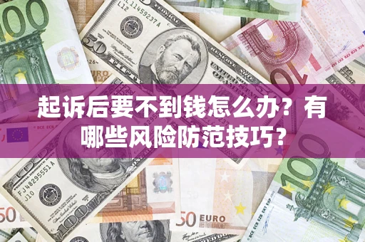 武汉起诉后要不到钱怎么办？有哪些风险防范技巧？