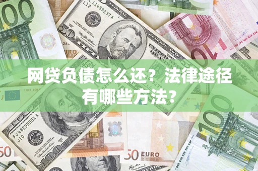 武汉网贷负债怎么还？法律途径有哪些方法？