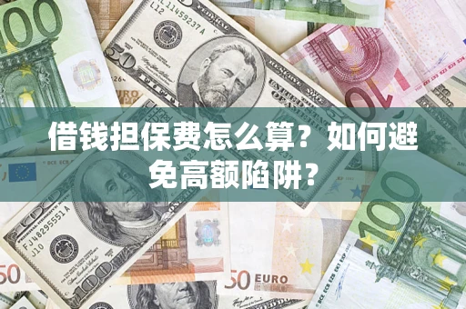 武汉借钱担保费怎么算？如何避免高额陷阱？
