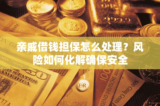 武汉亲戚借钱担保怎么处理？风险如何化解确保安全