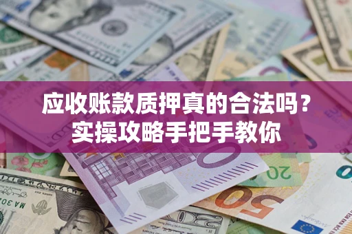 武汉应收账款质押真的合法吗？实操攻略手把手教你