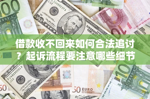 武汉借款收不回来如何合法追讨？起诉流程要注意哪些细节？