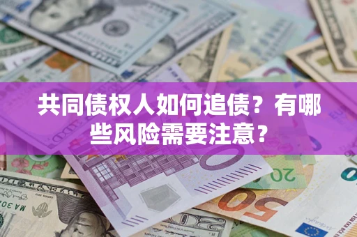 武汉共同债权人如何追债？有哪些风险需要注意？