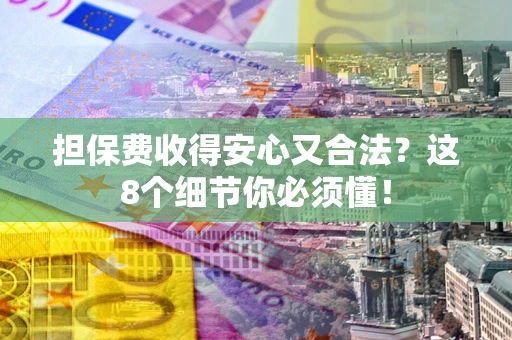 武汉担保费收得安心又合法？这8个细节你必须懂！