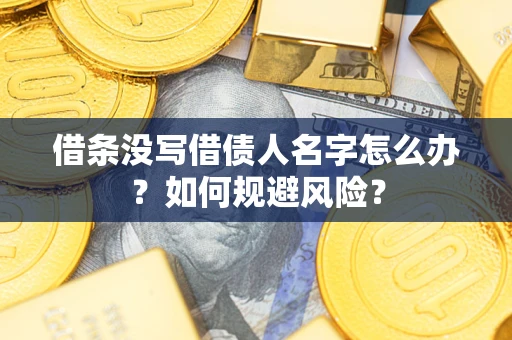 武汉借条没写借债人名字怎么办？如何规避风险？