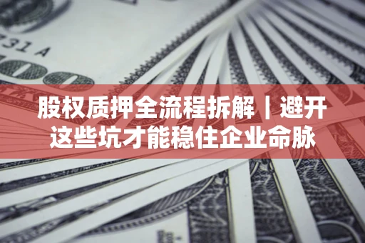 武汉股权质押全流程拆解｜避开这些坑才能稳住企业命脉