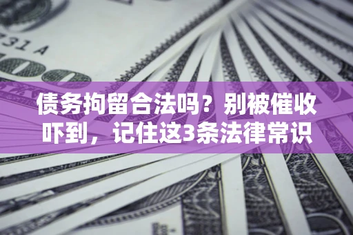 武汉债务拘留合法吗?别被催收吓到,记住这3条法律常识 武汉债务拘留合法吗?别被催收吓到,记住这3条法律常识