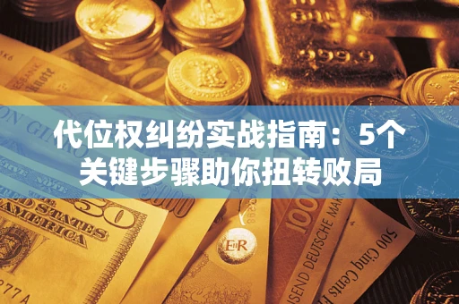 武汉代位权纠纷实战指南：5个关键步骤助你扭转败局