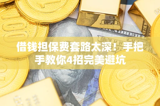武汉借钱担保费套路太深！手把手教你4招完美避坑