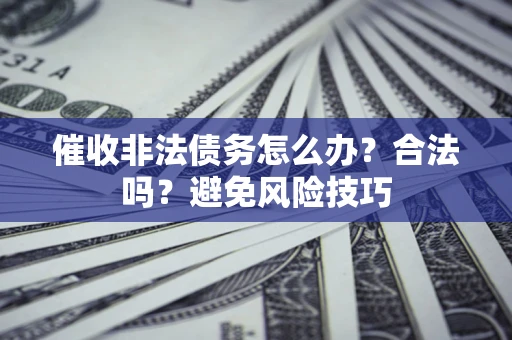 武汉催收非法债务怎么办？合法吗？避免风险技巧