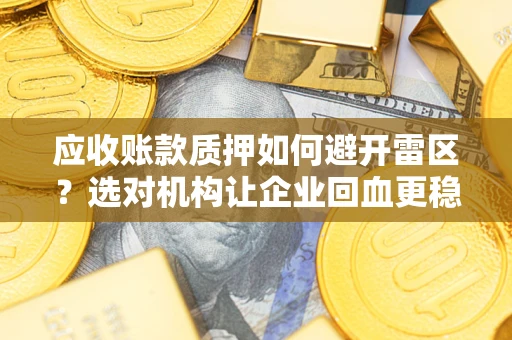 武汉应收账款质押如何避开雷区？选对机构让企业回血更稳