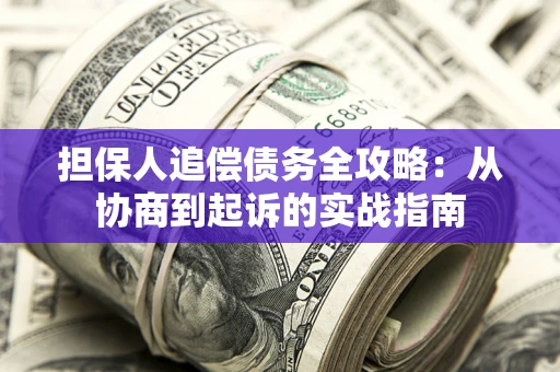 武汉担保人追偿债务全攻略:从协商到起诉的实战指南 武汉担保人追偿债务全攻略:从协商到起诉的实战指南
