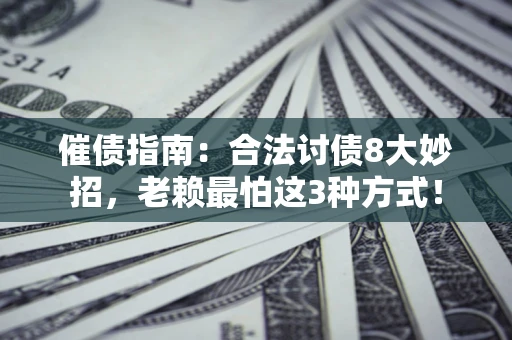 武汉催债指南：合法讨债8大妙招，老赖最怕这3种方式！