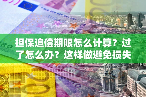 武汉担保追偿期限怎么计算？过了怎么办？这样做避免损失！