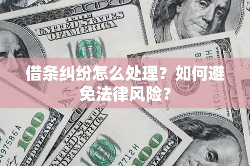 武汉借条纠纷怎么处理？如何避免法律风险？