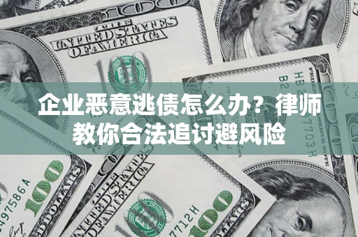武汉企业恶意逃债怎么办？律师教你合法追讨避风险