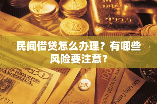 武汉民间借贷怎么办理？有哪些风险要注意？