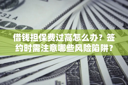 武汉借钱担保费过高怎么办？签约时需注意哪些风险陷阱？