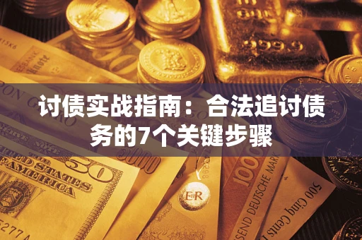 武汉讨债实战指南：合法追讨债务的7个关键步骤