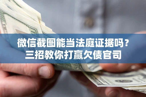 武汉微信截图能当法庭证据吗？三招教你打赢欠债官司