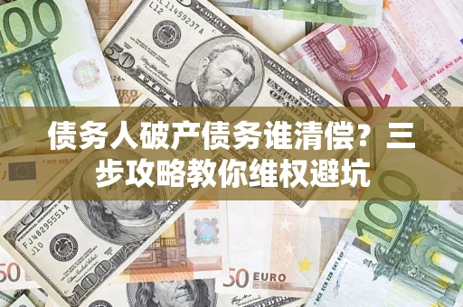 武汉债务人破产债务谁清偿？三步攻略教你维权避坑