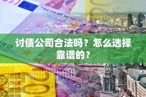 武汉讨债公司合法吗？怎么选择靠谱的？