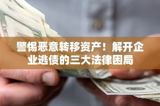 武汉警惕恶意转移资产！解开企业逃债的三大法律困局