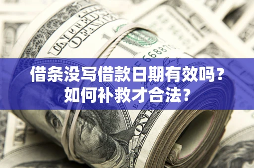 武汉借条没写借款日期有效吗？如何补救才合法？