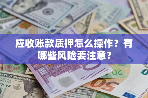 武汉应收账款质押怎么操作？有哪些风险要注意？