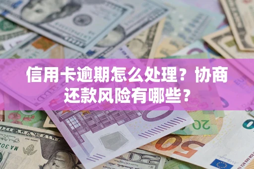 武汉信用卡逾期怎么处理？协商还款风险有哪些？